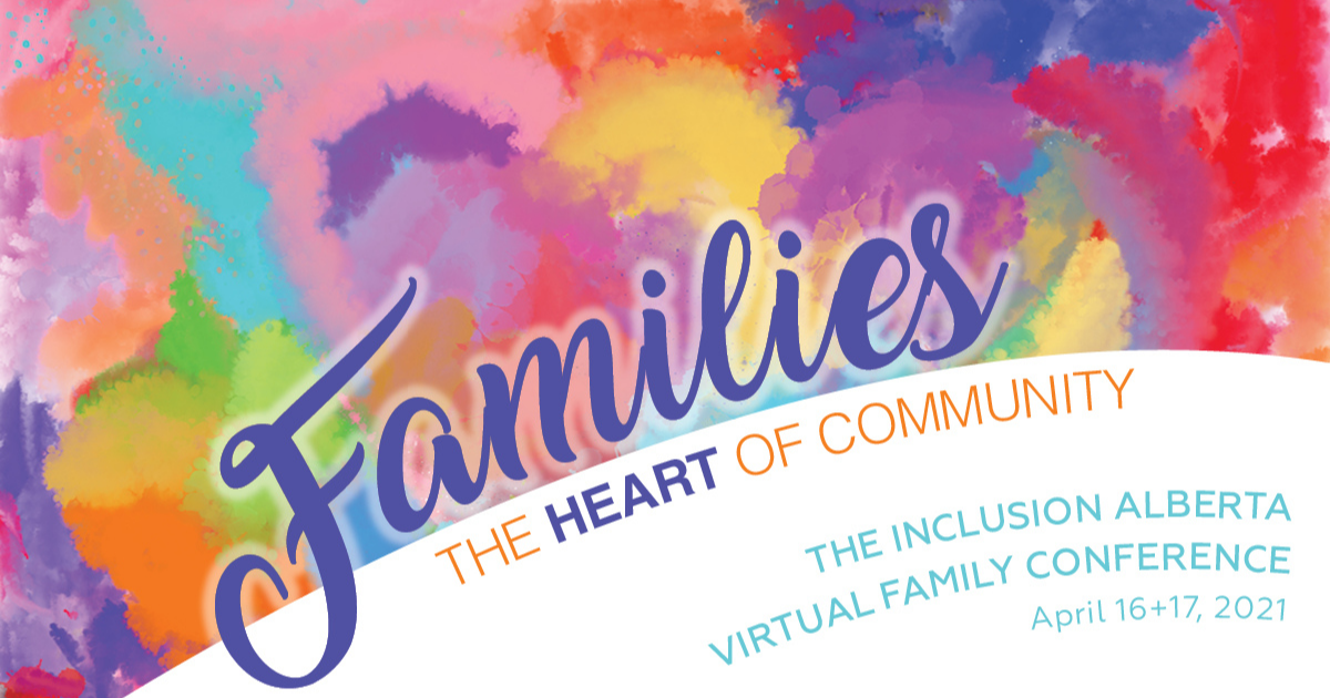 Inclusion Alberta Virtual Family Conference 2021, April 16 & 17. Families, the heart of community