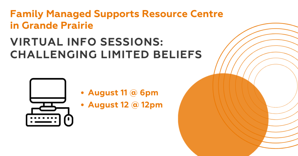 Family Managed Supports Resource Centre in Grande Prairie. Virtual Info Sessions: Challenging Limited Beliefs. August 11 @ 6pm, August 12 @ 12pm
