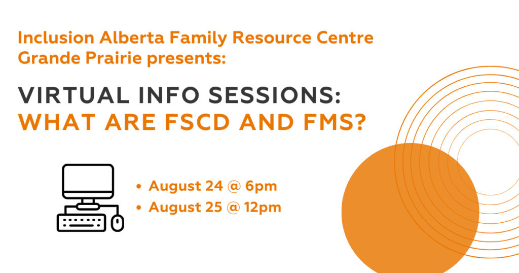 Inclusion Alberta Family Resource Centre - Grande Prairie presents: Virtual Info Sessions: What are FSCD and FMS? August 24 at 6pm, August 25 at 12pm