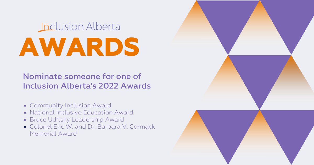 Inclusion Alberta Awards. Nominate someone for one of Inclusion Alberta's 2022 Awards. Community Inclusion Award National Inclusive Education Award Bruce Uditsky Leadership Award Colonel Eric W. and Dr. Barbara V. Cormack Memorial Award