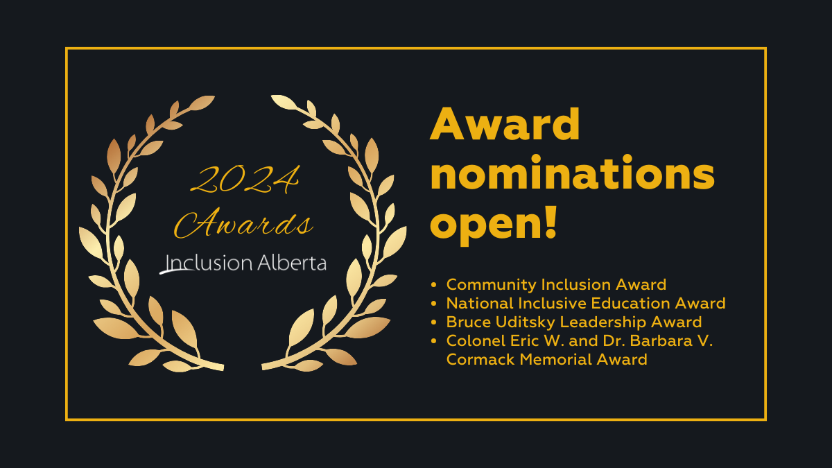 2024 Awards, Inclusion Alberta. Award nominations open! Community Inclusion Award National Inclusive Education Award Bruce Uditsky Leadership Award Colonel Eric W. and Dr. Barbara V. Cormack Memorial Award