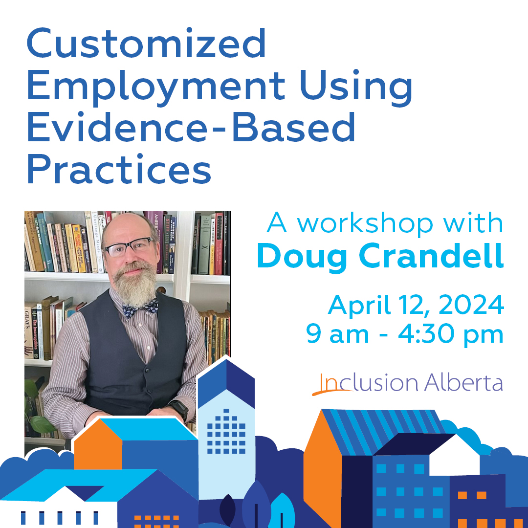 Customized Employment Using Evidence-Based Practices. A workshop with Doug Crandell April 12, 2024 9 am - 4:30 pm. Inclusion Alberta