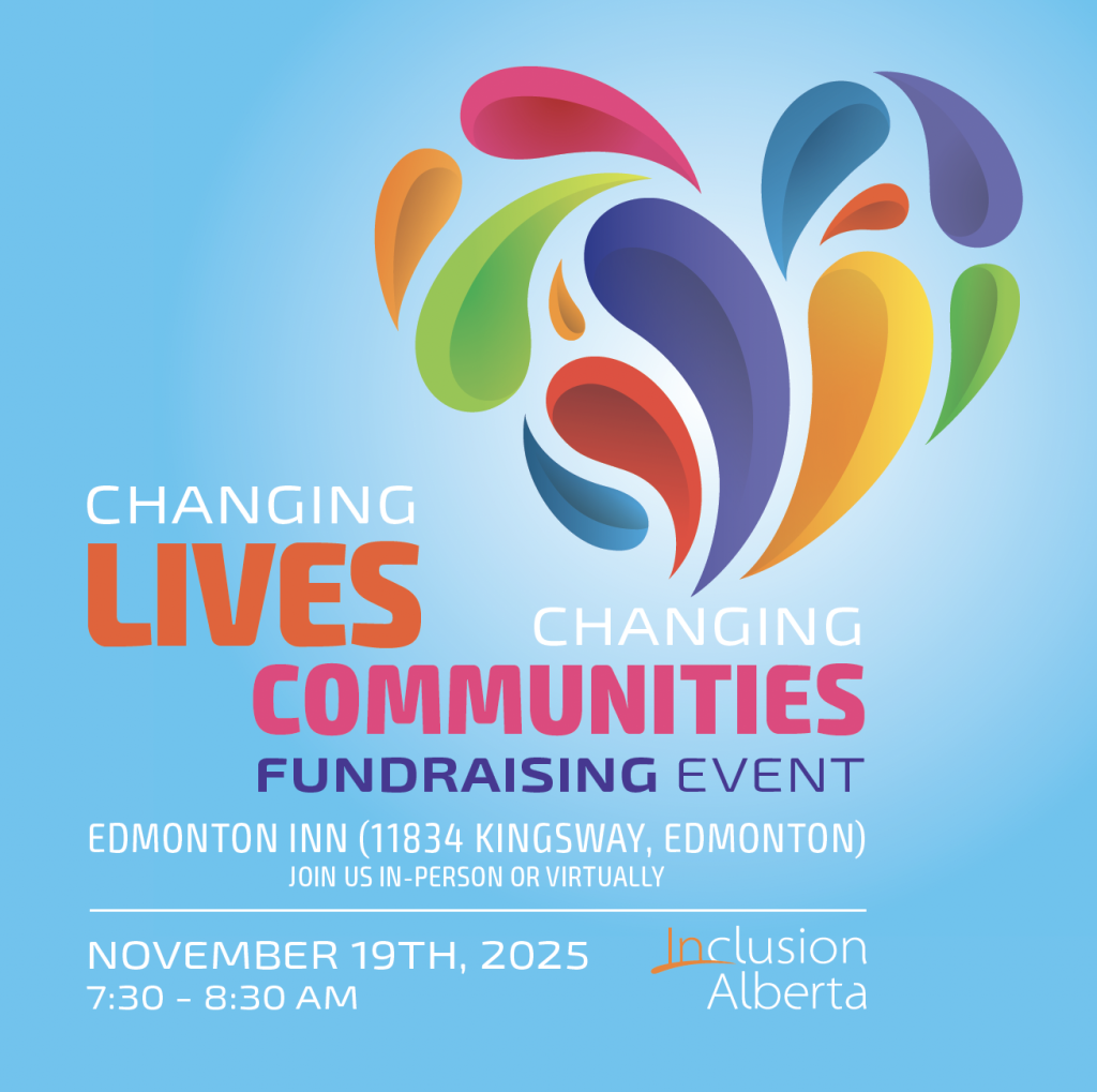 Changing lives, changing communities fundraising event. Edmonton Inn (11832 Kingsway, Edmonton). Join us in person or virtually. November 19th, 2025. 7:30am-8:30am. Inclusion Alberta