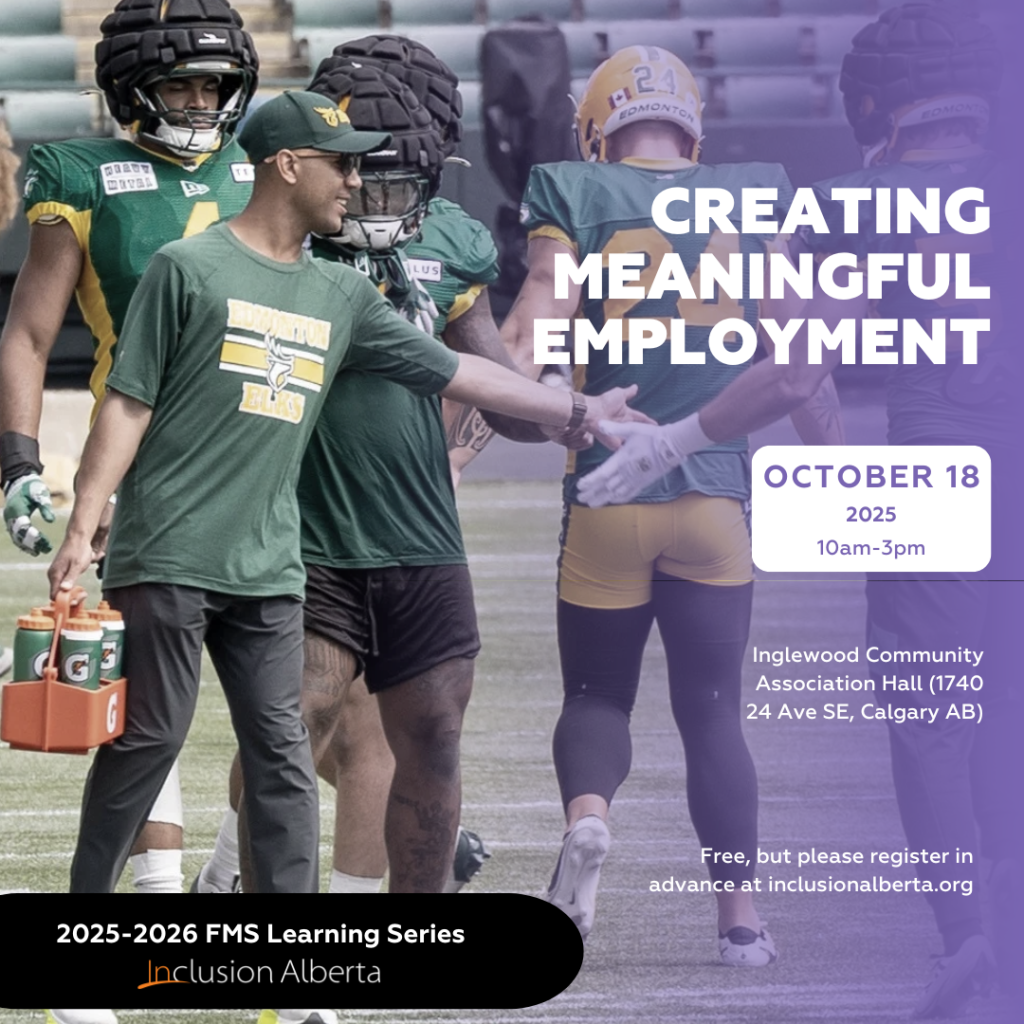 CREATING MEANINGFUL EMPLOYMENT. October 18, 2025. 10am-3pm. Inglewood Community Association Hall (1740 24 Ave SE, Calgary AB). Free, but please register in advance at inclusionalberta.org. 2025-2026 FMS Learning Series. Inclusion Alberta