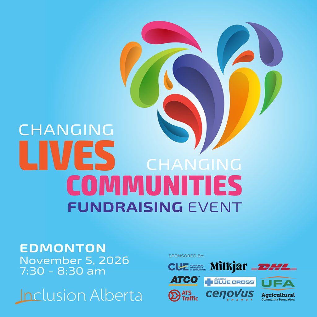 Changing Lives, Changing Communities Fundraising Event. Edmonton/Virtual. November 5, 2026. Edmonton Inn. 11834 Kingsway NW). Inclusion Alberta. Concordia University of Edmonton. Milkjar, DHL, ATCO, ATS Traffic, Alberta Blue Cross. Cenovus Energy,UFA Agricultural Community Foundation